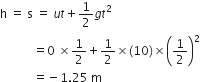 straight h space equals space straight s space equals space u t plus 1 half g t squared
space space space space space space space space space space space equals 0 space cross times 1 half plus 1 half cross times left parenthesis 10 right parenthesis cross times open parentheses 1 half close parentheses squared
space space space space space space space space space space space equals negative 1.25 space straight m