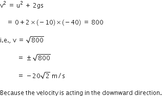 straight v squared space equals space straight u squared space plus space 2 gs

space space space space equals space 0 plus 2 cross times left parenthesis negative 10 right parenthesis cross times left parenthesis negative 40 right parenthesis space equals space 800

straight i. straight e. comma space straight v space equals space square root of 800

space space space space space space space space space space space equals space plus-or-minus space square root of 800

space space space space space space space space space space space equals space minus 20 square root of 2 space straight m divided by straight s

Because space the space velocity space is space acting space in space the space downward space direction.