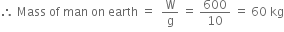 therefore space Mass space of space man space on space earth space equals space space straight W over straight g space equals space 600 over 10 space equals space 60 space kg