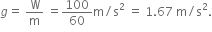 g equals space straight W over straight m space equals 100 over 60 straight m divided by straight s squared space equals space 1.67 space straight m divided by straight s squared.