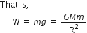 That space is comma space
space space space space space space straight W space equals space m g space equals space fraction numerator G M m over denominator straight R squared end fraction