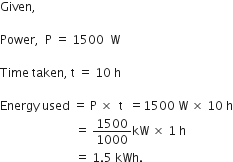 Given comma space

Power comma space space straight P space equals space 1500 space space straight W

Time space taken comma space straight t space equals space 10 space straight h

Energy space used space equals space straight P space cross times space space straight t space space equals 1500 space straight W space cross times space 10 space straight h
space space space space space space space space space space space space space space space space space space space space space space space space space equals space 1500 over 1000 kW space cross times space 1 space straight h space
space space space space space space space space space space space space space space space space space space space space space space space space space equals space 1.5 space kWh. space