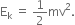 straight E subscript straight k space equals space 1 half mv squared.