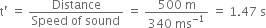straight t apostrophe space equals space fraction numerator Distance over denominator Speed space of space sound end fraction space equals space fraction numerator 500 space straight m over denominator 340 space ms to the power of negative 1 end exponent end fraction space equals space 1.47 space straight s