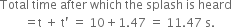 Total space time space after space which space the space splash space is space heard
space space space space space space space space equals straight t space plus space straight t apostrophe space equals space 10 plus 1.47 space equals space 11.47 space straight s. space
