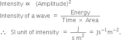 Intensity space proportional to space space space left parenthesis Amplitude right parenthesis squared
Intensity space of space straight a space wave space equals space fraction numerator Energy over denominator Time space cross times space Area end fraction
therefore space space space SI space unit space of space intensity space space equals space fraction numerator straight J over denominator straight s space straight m squared end fraction space equals space Js to the power of negative 1 end exponent straight m to the power of negative 2 end exponent.