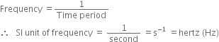 Frequency space equals fraction numerator 1 over denominator Time space period end fraction space
therefore space space space SI space unit space of space frequency space equals space 1 over second space equals straight s to the power of negative 1 end exponent space equals hertz space left parenthesis Hz right parenthesis