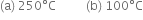 left parenthesis straight a right parenthesis space 250 degree straight C space space space space space space space space space space left parenthesis straight b right parenthesis space 100 degree straight C