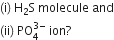 left parenthesis straight i right parenthesis space straight H subscript 2 straight S space molecule space and
left parenthesis ii right parenthesis space PO subscript 4 superscript 3 minus end superscript space ion ?