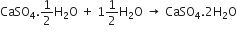 CaSO subscript 4.1 half straight H subscript 2 straight O space plus space 1 1 half straight H subscript 2 straight O space rightwards arrow space CaSO subscript 4.2 straight H subscript 2 straight O