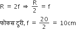 straight R space equals space 2 straight f space rightwards double arrow space straight R over 2 space equals space straight f
फ ो कस space द ू र ी comma space straight f space equals space 20 over 2 space equals space 10 cm