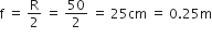 straight f space equals space straight R over 2 space equals space 50 over 2 space equals space 25 cm space equals space 0.25 straight m