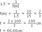 1.5 space equals space fraction numerator 1 over denominator straight f left parenthesis straight m right parenthesis end fraction
straight f left parenthesis straight m right parenthesis space equals space fraction numerator 1 over denominator 1.5 end fraction space equals space 10 over 15 space equals space 2 over 3
straight f space equals space fraction numerator 2 space straight x space 100 over denominator 3 end fraction space equals space 200 over 3 cm
straight f space equals space 66.66 cm