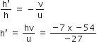 fraction numerator straight h apostrophe over denominator straight h end fraction space equals space minus straight v over straight u
straight h apostrophe space equals space hv over straight u space equals space fraction numerator negative 7 space straight x space minus 54 over denominator negative 27 end fraction