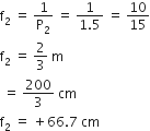 straight f subscript 2 space equals space 1 over straight P subscript 2 space equals space fraction numerator 1 over denominator 1.5 end fraction space equals space 10 over 15
straight f subscript 2 space equals space 2 over 3 space straight m
space equals space 200 over 3 space cm
straight f subscript 2 space equals space plus 66.7 space cm