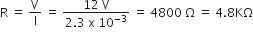 straight R space equals space straight V over straight I space equals space fraction numerator 12 space straight V over denominator 2.3 space straight x space 10 to the power of negative 3 end exponent end fraction space equals space 4800 space straight capital omega space equals space 4.8 KΩ