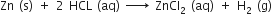 Zn space left parenthesis straight s right parenthesis space plus space 2 space HCL space left parenthesis aq right parenthesis space rightwards arrow for space of space ZnCl subscript 2 space left parenthesis aq right parenthesis space plus space straight H subscript 2 space left parenthesis straight g right parenthesis