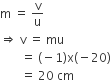 straight m space equals space straight v over straight u
rightwards double arrow space straight v space equals space mu
space space space space space space space equals space left parenthesis negative 1 right parenthesis straight x left parenthesis negative 20 right parenthesis
space space space space space space space equals space 20 space cm space
