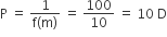 straight P space equals space fraction numerator 1 over denominator straight f left parenthesis straight m right parenthesis end fraction space equals space 100 over 10 space equals space 10 space straight D