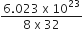 fraction numerator 6.023 space straight x space 10 to the power of 23 over denominator 8 space straight x space 32 end fraction