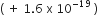 left parenthesis space plus space 1.6 space straight x space 10 to the power of negative 19 end exponent space right parenthesis