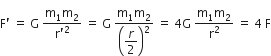 straight F apostrophe space equals space straight G space fraction numerator straight m subscript 1 straight m subscript 2 over denominator straight r apostrophe squared end fraction space equals space straight G space fraction numerator straight m subscript 1 straight m subscript 2 over denominator open parentheses begin display style r over 2 end style close parentheses squared end fraction space equals space 4 straight G space fraction numerator straight m subscript 1 straight m subscript 2 over denominator straight r squared end fraction space equals space 4 space straight F