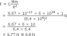 straight F space equals space straight G Mm over straight R squared
space space equals space fraction numerator 6.67 space cross times space 10 to the power of negative 11 end exponent space cross times space 6 space cross times space 10 to the power of 24 space cross times space 1 over denominator left parenthesis 6.4 space cross times space 10 to the power of 6 right parenthesis squared end fraction straight N
space space equals space fraction numerator 6.67 space cross times space 6 space cross times space 10 over denominator 6.4 space cross times space 6.4 end fraction space
space space equals space 9.77 space straight N space approximately equal to space 9.8 space straight N