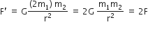 straight F apostrophe space equals space straight G fraction numerator left parenthesis 2 straight m subscript 1 right parenthesis space straight m subscript 2 over denominator straight r squared end fraction space equals space 2 straight G space fraction numerator straight m subscript 1 straight m subscript 2 over denominator straight r squared end fraction space equals space 2 straight F