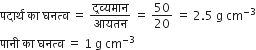 पद ा र ् थ space क ा space घनत ् व space equals space द ् रव ् यम ा न over आयतन space equals space 50 over 20 space equals space 2.5 space straight g space cm to the power of negative 3 end exponent
प ा न ी space क ा space घनत ् व space equals space 1 space straight g space cm to the power of negative 3 end exponent