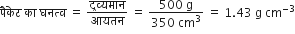 प ै क े ट space क ा space घनत ् व space equals space द ् रव ् यम ा न over आयतन space equals space fraction numerator 500 space straight g over denominator 350 space cm cubed end fraction space equals space 1.43 space straight g space cm to the power of negative 3 end exponent