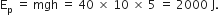 straight E subscript straight p space equals space mgh space equals space 40 space cross times space 10 space cross times space 5 space equals space 2000 space straight J.